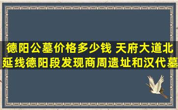 德阳公墓价格多少钱 天府大道北延线德阳段发现商周遗址和汉代墓地